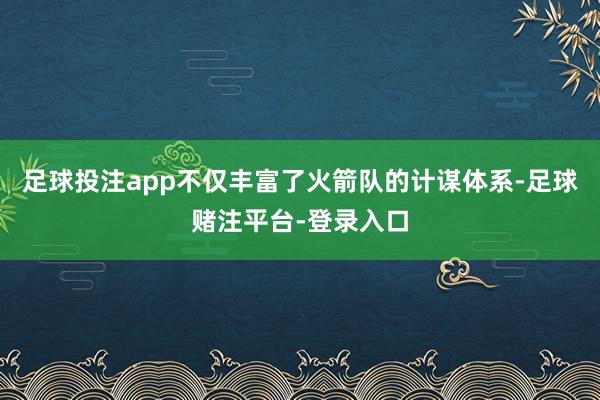 足球投注app不仅丰富了火箭队的计谋体系-足球赌注平台-登录入口