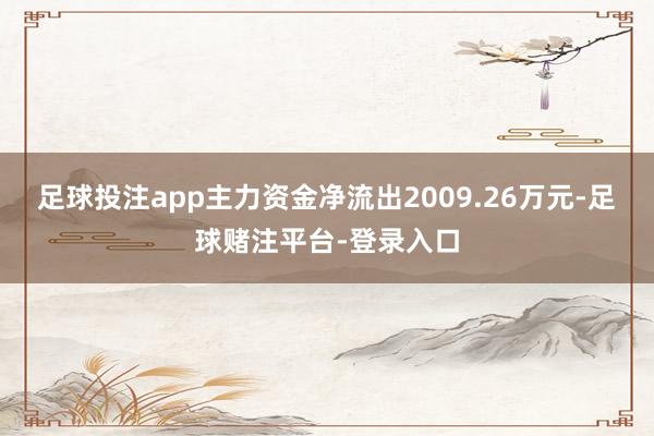 足球投注app主力资金净流出2009.26万元-足球赌注平台-登录入口