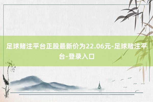 足球赌注平台正股最新价为22.06元-足球赌注平台-登录入口