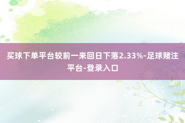 买球下单平台较前一来回日下落2.33%-足球赌注平台-登录入口