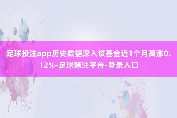 足球投注app历史数据深入该基金近1个月高涨0.12%-足球赌注平台-登录入口