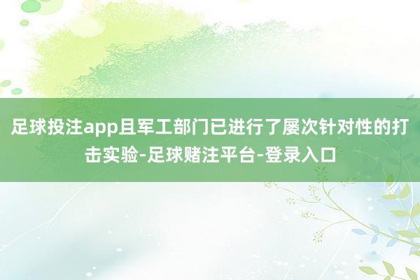 足球投注app且军工部门已进行了屡次针对性的打击实验-足球赌注平台-登录入口