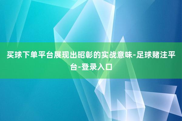 买球下单平台展现出昭彰的实战意味-足球赌注平台-登录入口