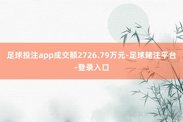 足球投注app成交额2726.79万元-足球赌注平台-登录入口