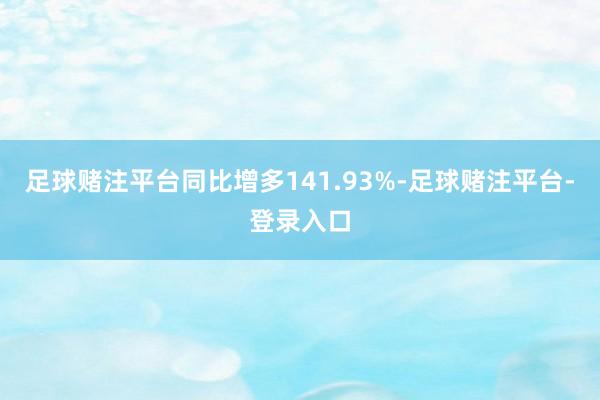 足球赌注平台同比增多141.93%-足球赌注平台-登录入口