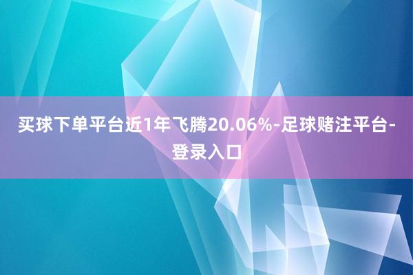 买球下单平台近1年飞腾20.06%-足球赌注平台-登录入口