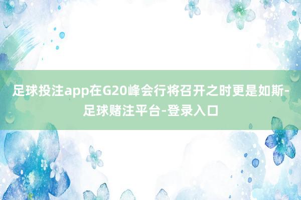 足球投注app在G20峰会行将召开之时更是如斯-足球赌注平台-登录入口