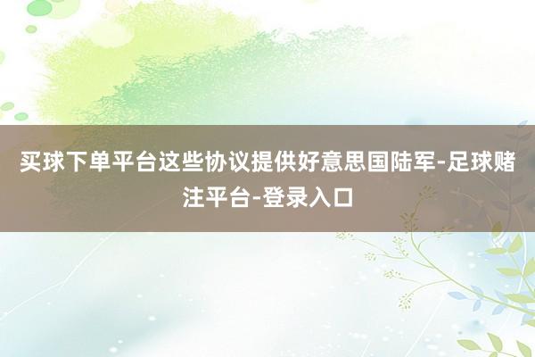 买球下单平台这些协议提供好意思国陆军-足球赌注平台-登录入口