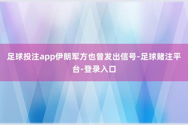 足球投注app伊朗军方也曾发出信号-足球赌注平台-登录入口