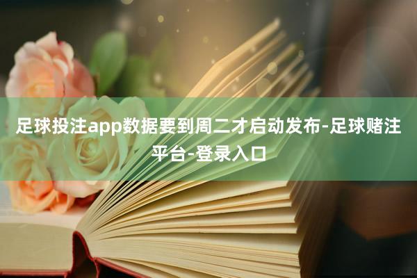 足球投注app数据要到周二才启动发布-足球赌注平台-登录入口