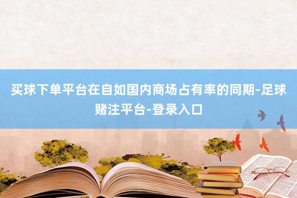 买球下单平台在自如国内商场占有率的同期-足球赌注平台-登录入口