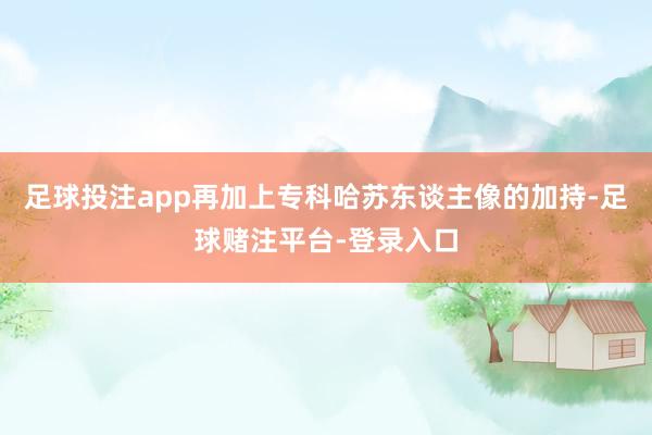 足球投注app再加上专科哈苏东谈主像的加持-足球赌注平台-登录入口