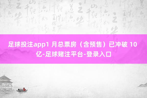 足球投注app1 月总票房（含预售）已冲破 10 亿-足球赌注平台-登录入口